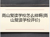 高山复读学校怎么样啊(高山复读学校评价)