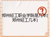 郑州轻工职业学院是几本(郑州轻工几本)
