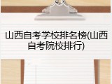 山西自考学校排名榜(山西自考院校排行)