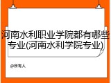 河南水利职业学院都有哪些专业(河南水利学院专业)