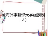 威海外事翻译大学(威海外大)