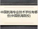中国航海专业技术学校有哪些(中国航海院校)