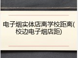 电子烟实体店离学校距离(校边电子烟店距)