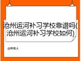 沧州运河补习学校靠谱吗(沧州运河补习学校如何)