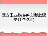 延安工业数控学校地址(延安数控校址)