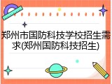 郑州市国防科技学校招生需求(郑州国防科技招生)