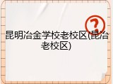 昆明冶金学校老校区(昆冶老校区)