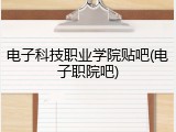 电子科技职业学院贴吧(电子职院吧)