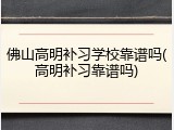 佛山高明补习学校靠谱吗(高明补习靠谱吗)