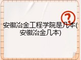 安徽冶金工程学院是几本(安徽冶金几本)