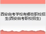 西安自考学校有哪些职校招生(西安自考职校招生)