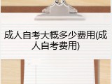 成人自考大概多少费用(成人自考费用)