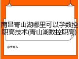 南昌青山湖哪里可以学数控职高技术(青山湖数控职高)