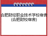 合肥财经职业技术学校宿舍(合肥财校宿舍)