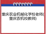 重庆农业机械化学校老师(重庆农机校教师)