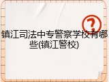 镇江司法中专警察学校有哪些(镇江警校)
