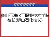 狮山石油化工职业技术学院校长(狮山石化校长)