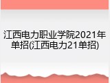 江西电力职业学院2021年单招(江西电力21单招)