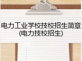 电力工业学校技校招生简章(电力技校招生)
