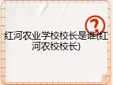 红河农业学校校长是谁(红河农校校长)