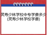 灵寿少林学校中专学费多少(灵寿少林学校学费)