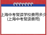上海中考复读学校费用多少(上海中考复读费用)