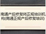 南通产后修复师正规培训机构(南通正规产后修复培训)