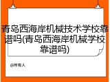 青岛西海岸机械技术学校靠谱吗(青岛西海岸机械学校靠谱吗)