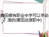 莆田哪有职业中学可以学动漫的(莆田动漫职中)