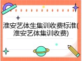 淮安艺体生集训收费标淮(淮安艺体集训收费)