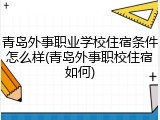 青岛外事职业学校住宿条件怎么样(青岛外事职校住宿如何)