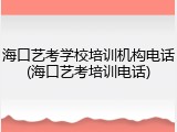 海口艺考学校培训机构电话(海口艺考培训电话)