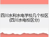 四川水利水电学校几个校区(四川水电校区分)