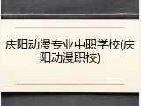 庆阳动漫专业中职学校(庆阳动漫职校)