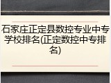 石家庄正定县数控专业中专学校排名(正定数控中专排名)