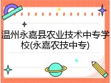 温州永嘉县农业技术中专学校(永嘉农技中专)