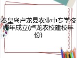秦皇岛卢龙县农业中专学校哪年成立(卢龙农校建校年份)