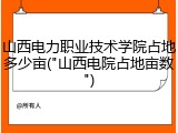 山西电力职业技术学院占地多少亩("山西电院占地亩数")