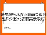 哈尔滨松北农业职高录取线是多少(松北农职高录取线)