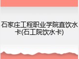 石家庄工程职业学院直饮水卡(石工院饮水卡)