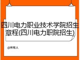 四川电力职业技术学院招生章程(四川电力职院招生)