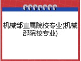 机械部直属院校专业(机械部院校专业)