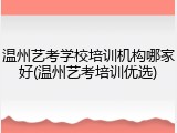 温州艺考学校培训机构哪家好(温州艺考培训优选)