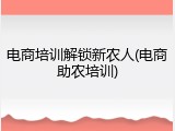 电商培训解锁新农人(电商助农培训)
