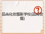 品尚化妆摄影学校(品尚妆摄)