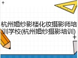 杭州婚纱影楼化妆摄影师培训学校(杭州婚纱摄影培训)