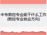 中专数控专业能干什么工作(数控专业就业方向)