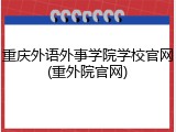 重庆外语外事学院学校官网(重外院官网)