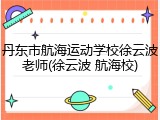 丹东市航海运动学校徐云波老师(徐云波 航海校)