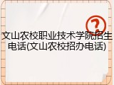 文山农校职业技术学院招生电话(文山农校招办电话)